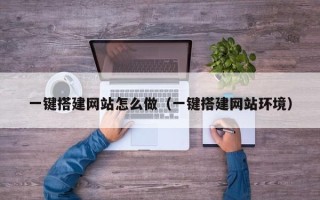 湘西一键搭建网站怎么做（一键搭建网站环境）