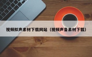 湘西视频拟声素材下载网站（视频声音素材下载）