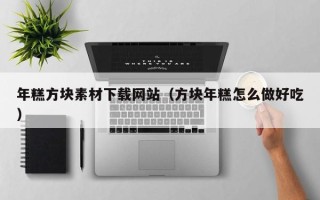 湘西年糕方块素材下载网站（方块年糕怎么做好吃）