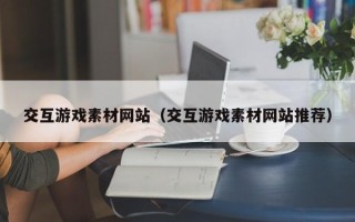 湘西交互游戏素材网站（交互游戏素材网站推荐）