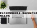 湘西亚马逊网站视频素材高清（亚马逊网站视频素材高清下载）
