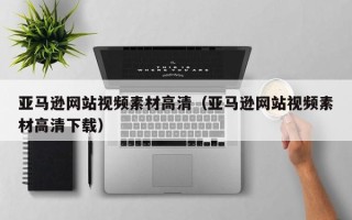 湘西亚马逊网站视频素材高清（亚马逊网站视频素材高清下载）