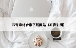 湘西石膏素材合集下载网站（石膏彩图）