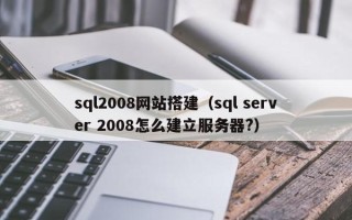 湘西sql2008网站搭建（sql server 2008怎么建立服务器?）