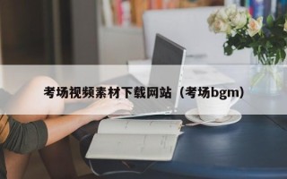 湘西考场视频素材下载网站（考场bgm）