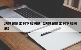湘西地铁光影素材下载网站（地铁光影素材下载网站）