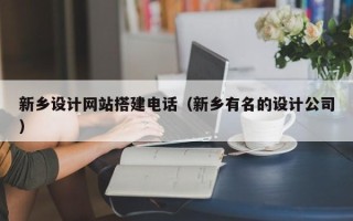 湘西新乡设计网站搭建电话（新乡有名的设计公司）