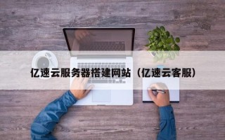湘西亿速云服务器搭建网站（亿速云客服）