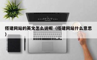 湘西搭建网站的英文怎么说呢（搭建网站什么意思）