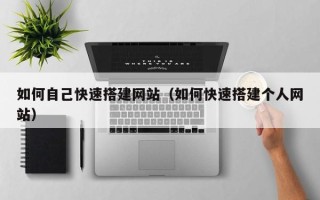 湘西如何自己快速搭建网站（如何快速搭建个人网站）