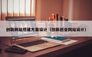湘西创新网站搭建方案设计（创新创业网站设计）